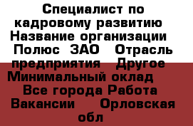 Специалист по кадровому развитию › Название организации ­ Полюс, ЗАО › Отрасль предприятия ­ Другое › Минимальный оклад ­ 1 - Все города Работа » Вакансии   . Орловская обл.